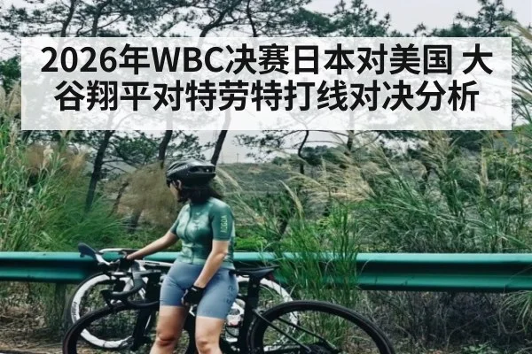 2026年WBC决赛日本对美国 大谷翔平对特劳特打线对决分析